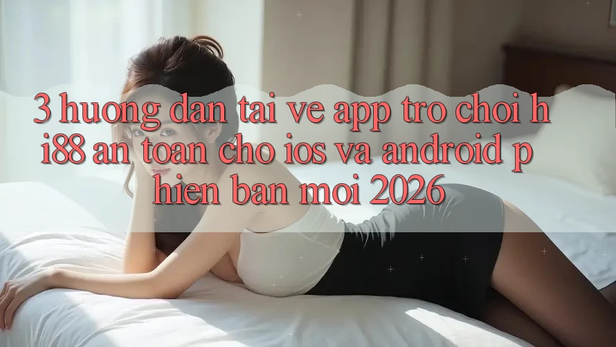 3. Hướng Dẫn Tải về App Trò chơi Hi88 An Toàn Cho iOS Và Android Phiên bản mới 2026 3. Hướng Dẫn Tải về App Trò chơi Hi88 An Toàn Cho iOS Và Android Phiên bản mới 2026