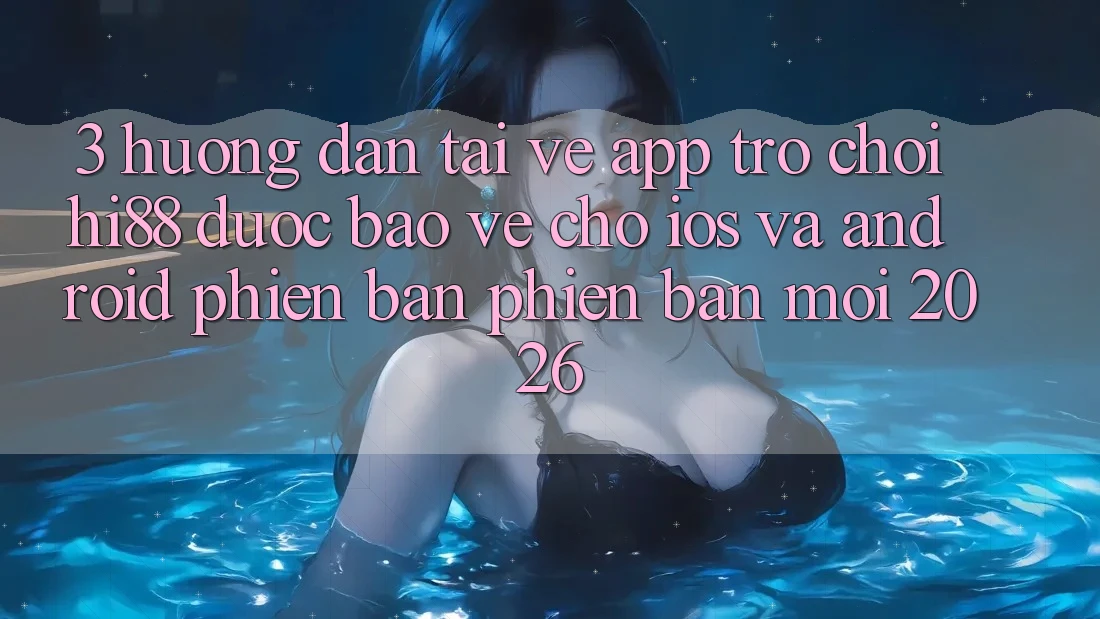 3. Hướng Dẫn Tải về App Trò chơi Hi88 Được bảo vệ Cho iOS Và Android Phiên bản phiên bản mới 2026 3. Hướng Dẫn Tải về App Trò chơi Hi88 Được bảo vệ Cho iOS Và Android Phiên bản phiên bản mới 2026