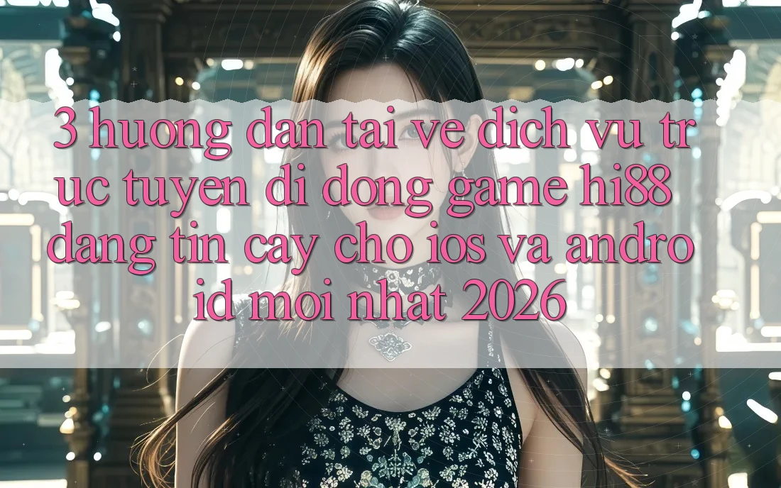 3. Hướng Dẫn Tải về Dịch vụ trực tuyến di động Game Hi88 Đáng tin cậy Cho iOS Và Android Mới Nhất 2026
