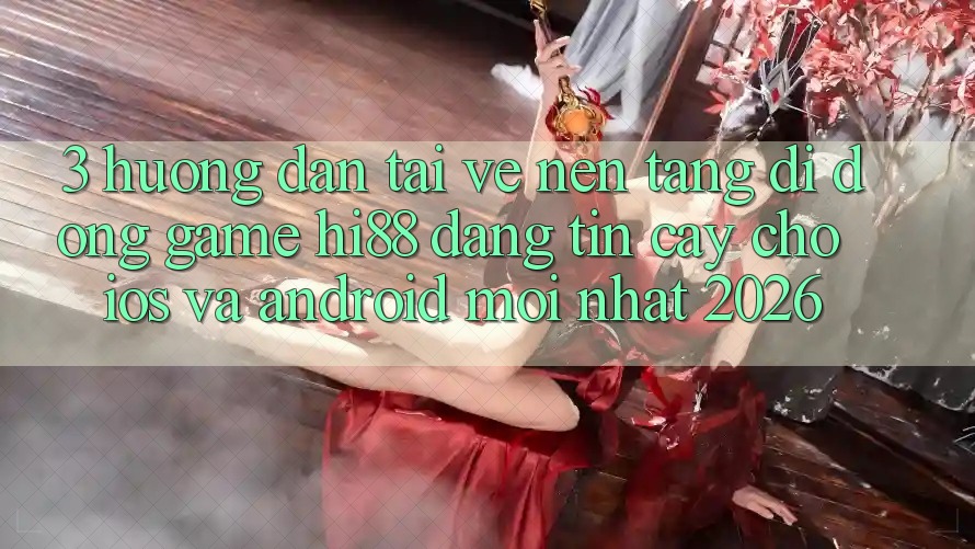 3. Hướng dẫn Tải về Nền tảng di động Game Hi88 Đáng tin cậy Cho iOS Và Android Mới Nhất 2026 3. Hướng dẫn Tải về Nền tảng di động Game Hi88 Đáng tin cậy Cho iOS Và Android Mới Nhất 2026