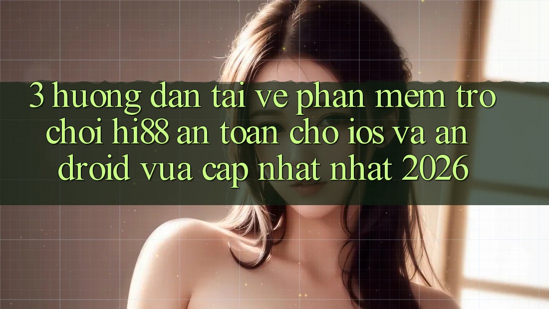 3. Hướng Dẫn Tải về Phần mềm Trò chơi Hi88 An Toàn Cho iOS Và Android Vừa cập nhật Nhất 2026