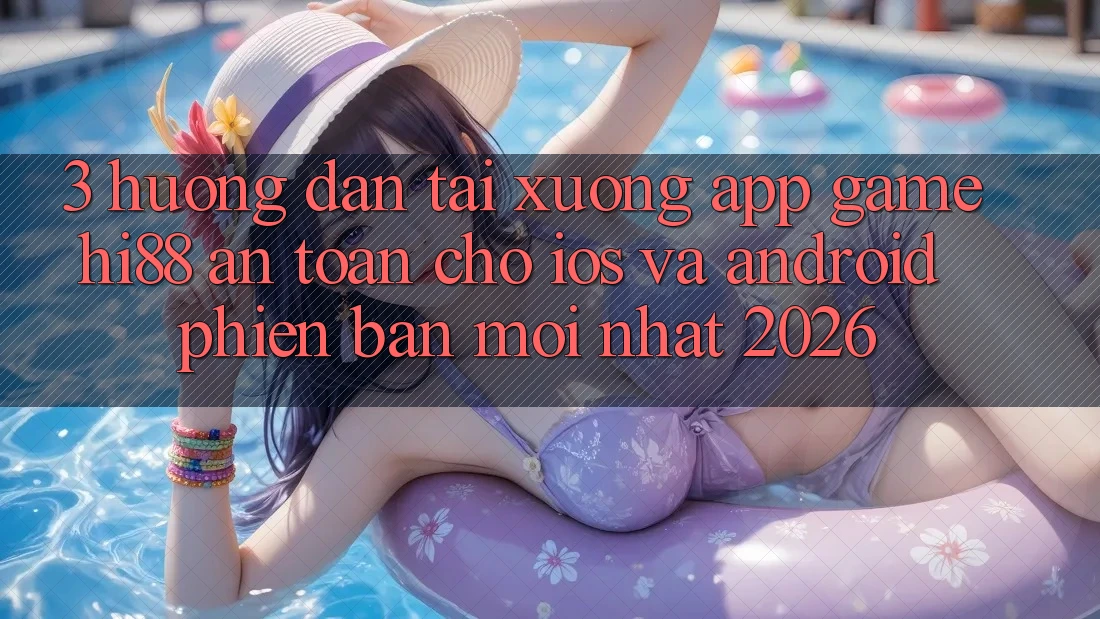 3. Hướng dẫn Tải xuống App Game Hi88 An Toàn Cho iOS Và Android Phiên bản mới Nhất 2026