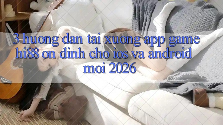 3. Hướng Dẫn Tải xuống App Game Hi88 Ổn định Cho iOS Và Android Mới 2026