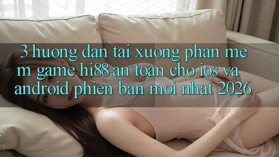 3. Hướng Dẫn Tải xuống Phần mềm Game Hi88 An Toàn Cho iOS Và Android Phiên bản mới Nhất 2026 3. Hướng Dẫn Tải xuống Phần mềm Game Hi88 An Toàn Cho iOS Và Android Phiên bản mới Nhất 2026