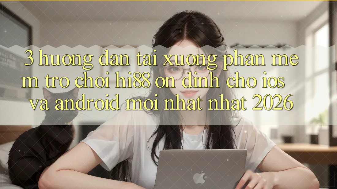 3. Hướng Dẫn Tải xuống Phần mềm Trò chơi Hi88 Ổn định Cho iOS Và Android Mới nhất Nhất 2026