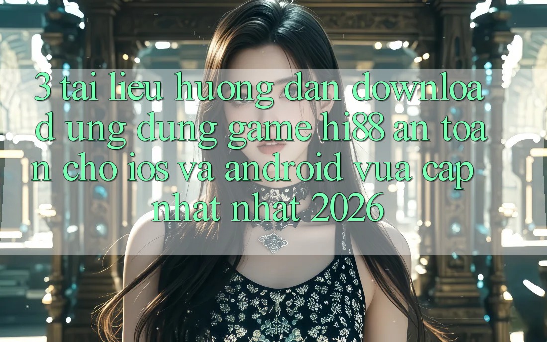 3. Tài liệu hướng dẫn Download Ứng dụng Game Hi88 An Toàn Cho iOS Và Android Vừa cập nhật Nhất 2026