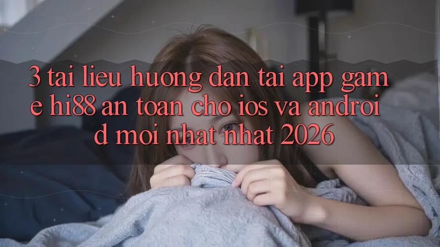 3. Tài liệu hướng dẫn Tải App Game Hi88 An toàn Cho iOS Và Android Mới nhất Nhất 2026