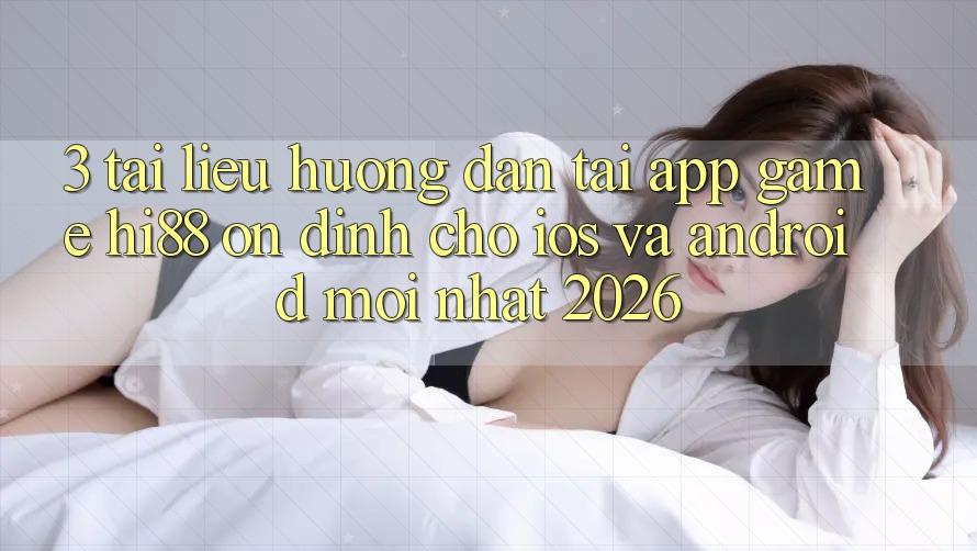 3. Tài liệu hướng dẫn Tải App Game Hi88 Ổn định Cho iOS Và Android Mới Nhất 2026 3. Tài liệu hướng dẫn Tải App Game Hi88 Ổn định Cho iOS Và Android Mới Nhất 2026