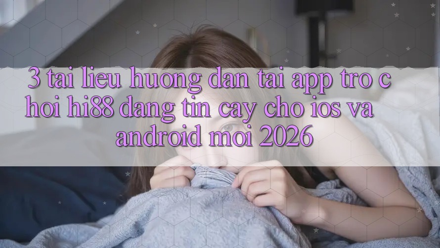 3. Tài liệu hướng dẫn Tải App Trò chơi Hi88 Đáng tin cậy Cho iOS Và Android Mới 2026
