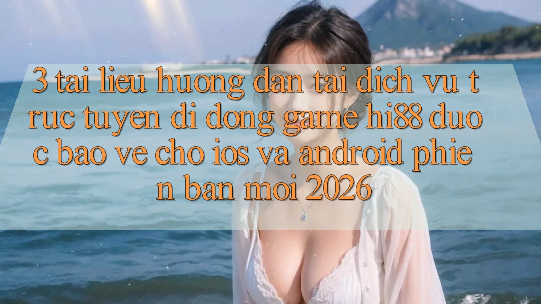 3. Tài liệu hướng dẫn Tải Dịch vụ trực tuyến di động Game Hi88 Được bảo vệ Cho iOS Và Android Phiên bản mới 2026