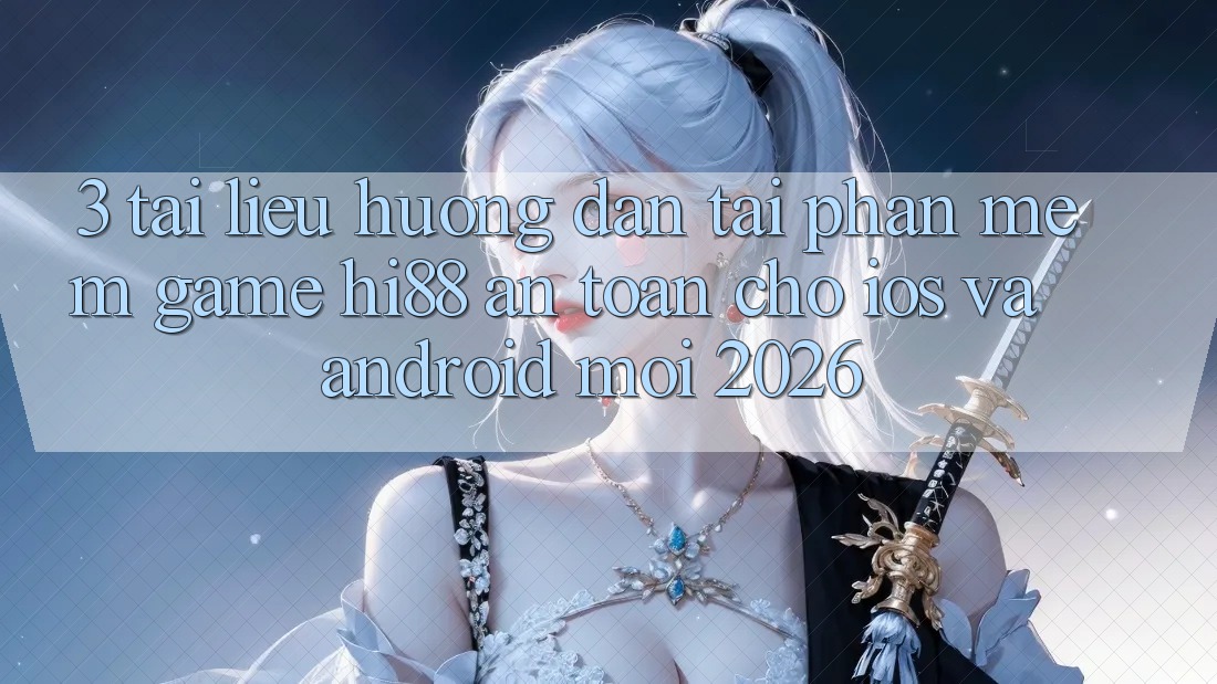 3. Tài liệu hướng dẫn Tải Phần mềm Game Hi88 An Toàn Cho iOS Và Android Mới 2026
