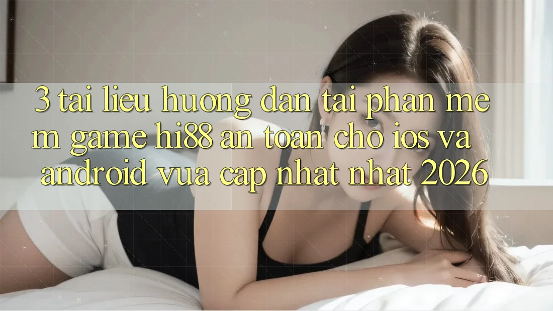 3. Tài liệu hướng dẫn Tải Phần mềm Game Hi88 An Toàn Cho iOS Và Android Vừa cập nhật Nhất 2026