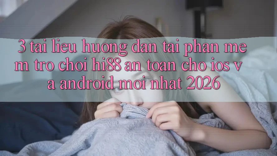 3. Tài liệu hướng dẫn Tải Phần mềm Trò chơi Hi88 An Toàn Cho iOS Và Android Mới Nhất 2026 3. Tài liệu hướng dẫn Tải Phần mềm Trò chơi Hi88 An Toàn Cho iOS Và Android Mới Nhất 2026