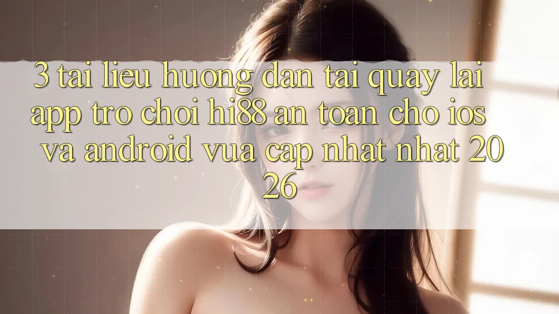 3. Tài liệu hướng dẫn Tải quay lại App Trò chơi Hi88 An Toàn Cho iOS Và Android Vừa cập nhật Nhất 2026