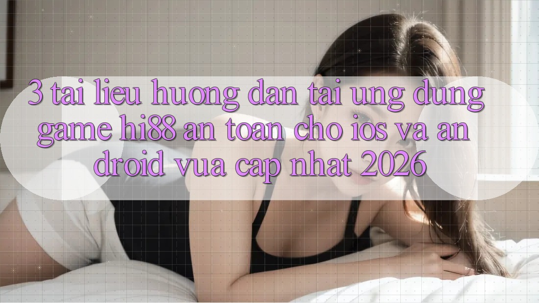 3. Tài liệu hướng dẫn Tải Ứng dụng Game Hi88 An Toàn Cho iOS Và Android Vừa cập nhật 2026 3. Tài liệu hướng dẫn Tải Ứng dụng Game Hi88 An Toàn Cho iOS Và Android Vừa cập nhật 2026