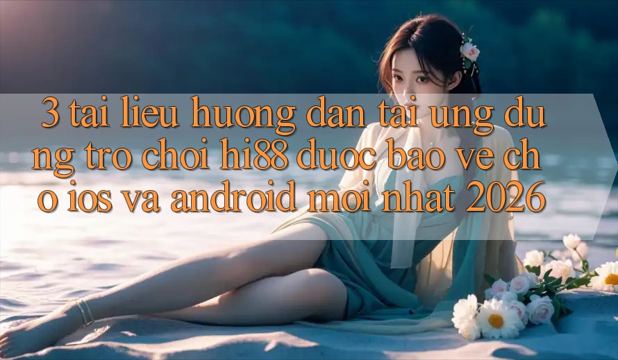 3. Tài liệu hướng dẫn Tải Ứng dụng Trò chơi Hi88 Được bảo vệ Cho iOS Và Android Mới Nhất 2026 3. Tài liệu hướng dẫn Tải Ứng dụng Trò chơi Hi88 Được bảo vệ Cho iOS Và Android Mới Nhất 2026