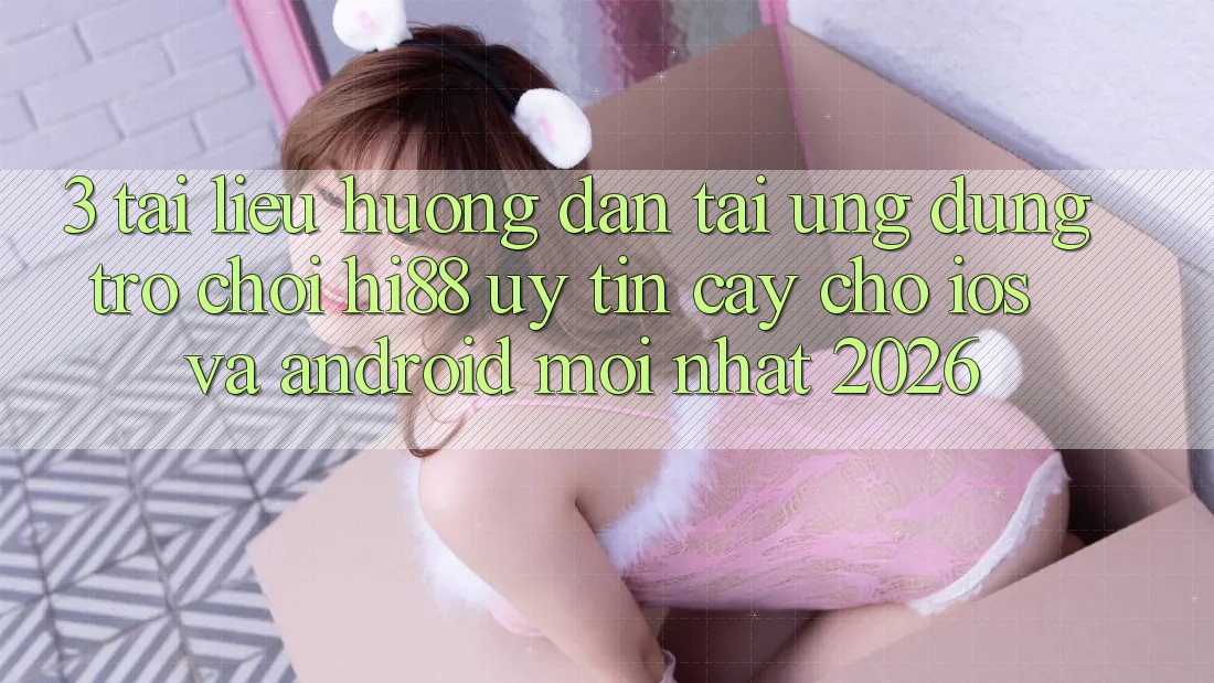 3. Tài liệu hướng dẫn Tải Ứng dụng Trò chơi Hi88 Uy tín cậy Cho iOS Và Android Mới Nhất 2026 3. Tài liệu hướng dẫn Tải Ứng dụng Trò chơi Hi88 Uy tín cậy Cho iOS Và Android Mới Nhất 2026