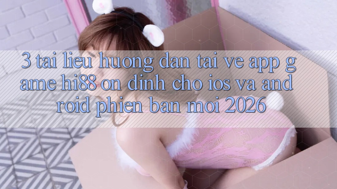 3. Tài liệu hướng dẫn Tải về App Game Hi88 Ổn định Cho iOS Và Android Phiên bản mới 2026 3. Tài liệu hướng dẫn Tải về App Game Hi88 Ổn định Cho iOS Và Android Phiên bản mới 2026