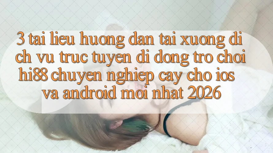 3. Tài liệu hướng dẫn Tải xuống Dịch vụ trực tuyến di động Trò chơi Hi88 Chuyên nghiệp cậy Cho iOS Và Android Mới Nhất 2026 3. Tài liệu hướng dẫn Tải xuống Dịch vụ trực tuyến di động Trò chơi Hi88 Chuyên nghiệp cậy Cho iOS Và Android Mới Nhất 2026