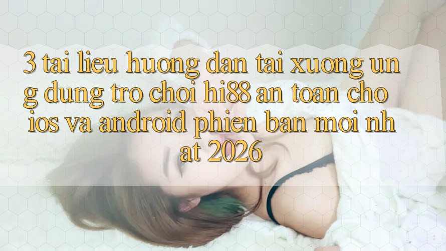 3. Tài liệu hướng dẫn Tải xuống Ứng dụng Trò chơi Hi88 An Toàn Cho iOS Và Android Phiên bản mới Nhất 2026 3. Tài liệu hướng dẫn Tải xuống Ứng dụng Trò chơi Hi88 An Toàn Cho iOS Và Android Phiên bản mới Nhất 2026