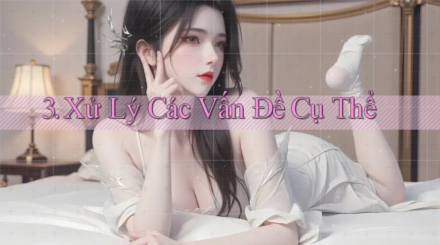 3. Xử Lý Các Vấn Đề Cụ Thể