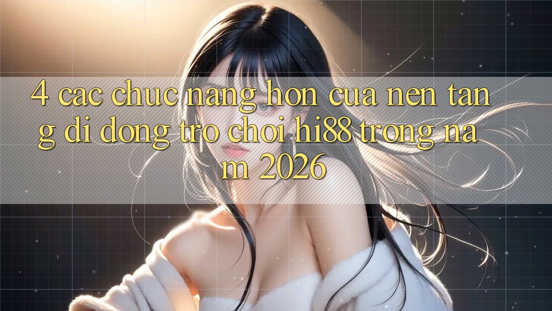 4. Các Chức năng Hơn Của Nền tảng di động Trò chơi Hi88 Trong Năm 2026