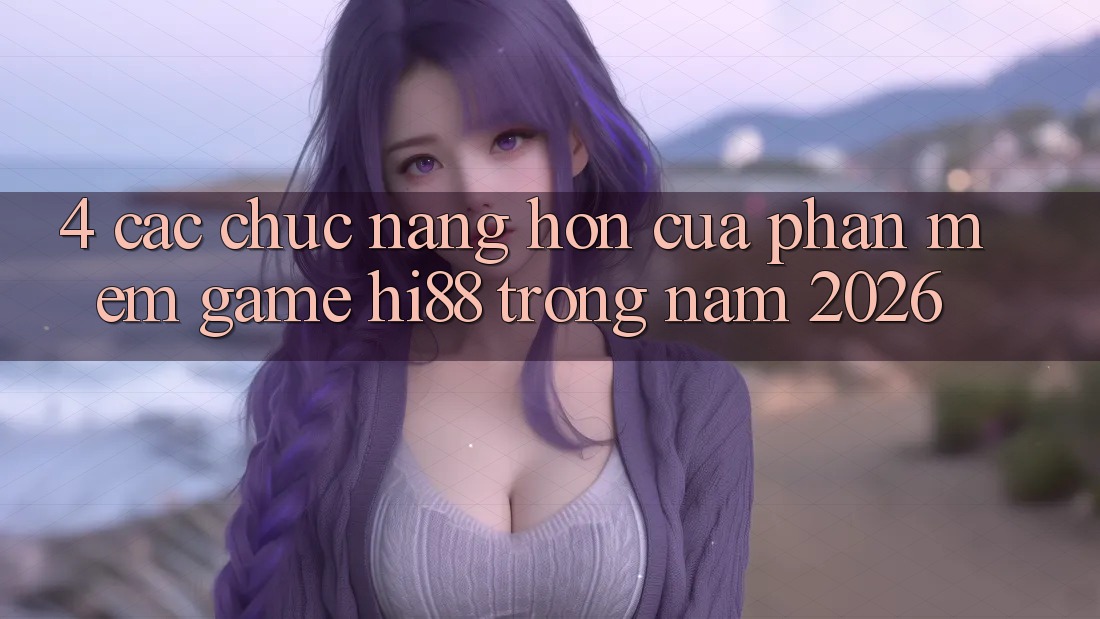 4. Các Chức năng Hơn Của Phần mềm Game Hi88 Trong Năm 2026