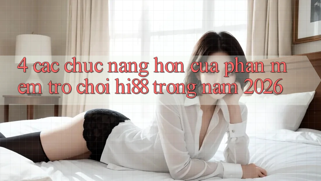 4. Các Chức năng Hơn Của Phần mềm Trò chơi Hi88 Trong Năm 2026