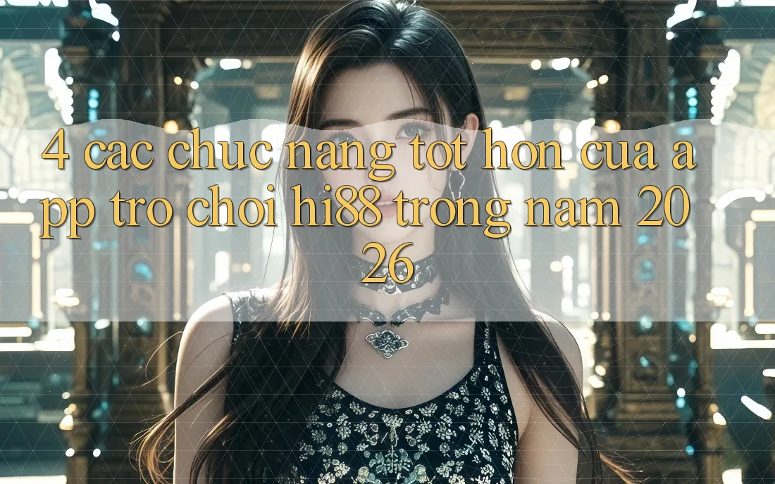 4. Các Chức năng Tốt hơn Của App Trò chơi Hi88 Trong Năm 2026 4. Các Chức năng Tốt hơn Của App Trò chơi Hi88 Trong Năm 2026