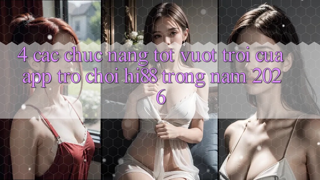 4. Các Chức năng Tốt vượt trội Của App Trò chơi Hi88 Trong Năm 2026