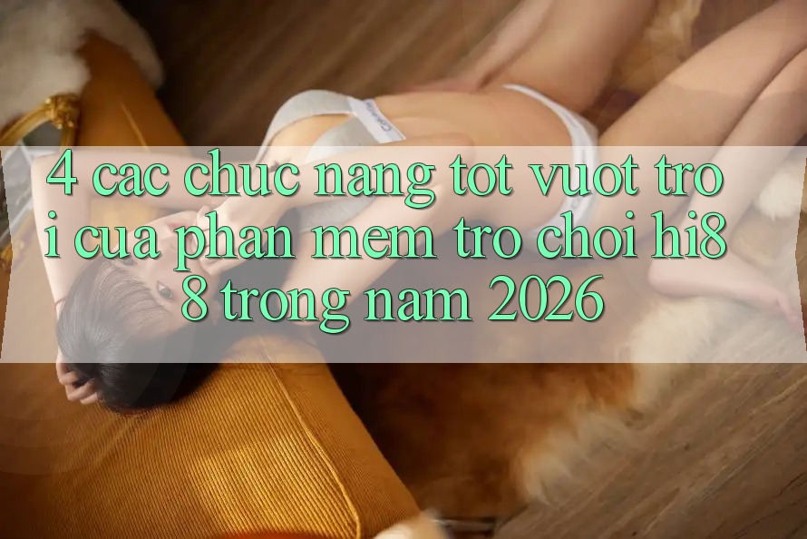 4. Các Chức năng Tốt vượt trội Của Phần mềm Trò chơi Hi88 Trong Năm 2026