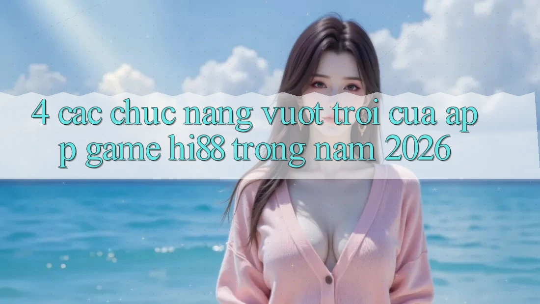 4. Các Chức năng Vượt Trội Của App Game Hi88 Trong Năm 2026 4. Các Chức năng Vượt Trội Của App Game Hi88 Trong Năm 2026