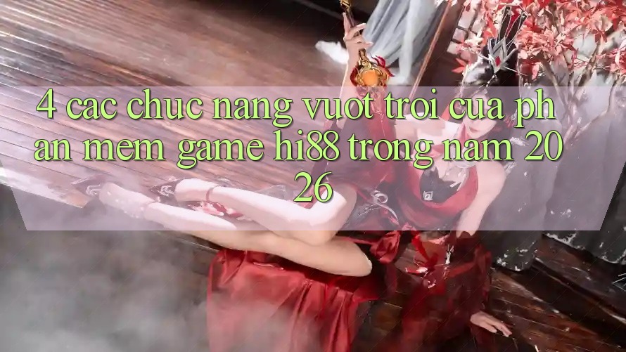 4. Các Chức năng Vượt trội Của Phần mềm Game Hi88 Trong Năm 2026