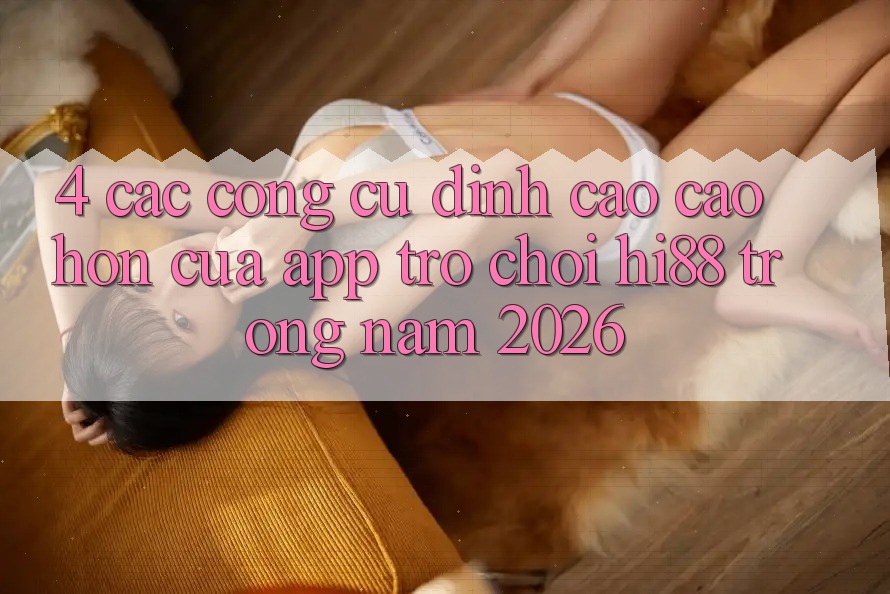 4. Các Công cụ Đỉnh cao cao hơn Của App Trò chơi Hi88 Trong Năm 2026