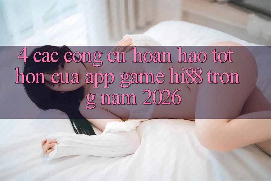 4. Các Công cụ Hoàn hảo tốt hơn Của App Game Hi88 Trong Năm 2026