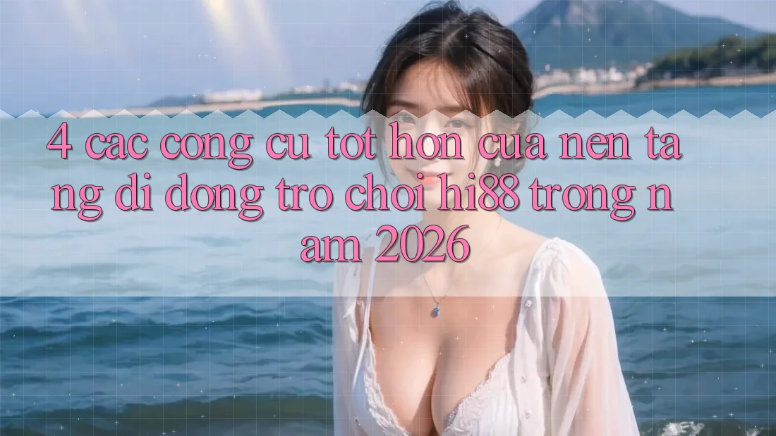 4. Các Công cụ Tốt hơn Của Nền tảng di động Trò chơi Hi88 Trong Năm 2026 4. Các Công cụ Tốt hơn Của Nền tảng di động Trò chơi Hi88 Trong Năm 2026