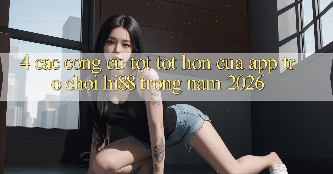 4. Các Công cụ Tốt tốt hơn Của App Trò chơi Hi88 Trong Năm 2026