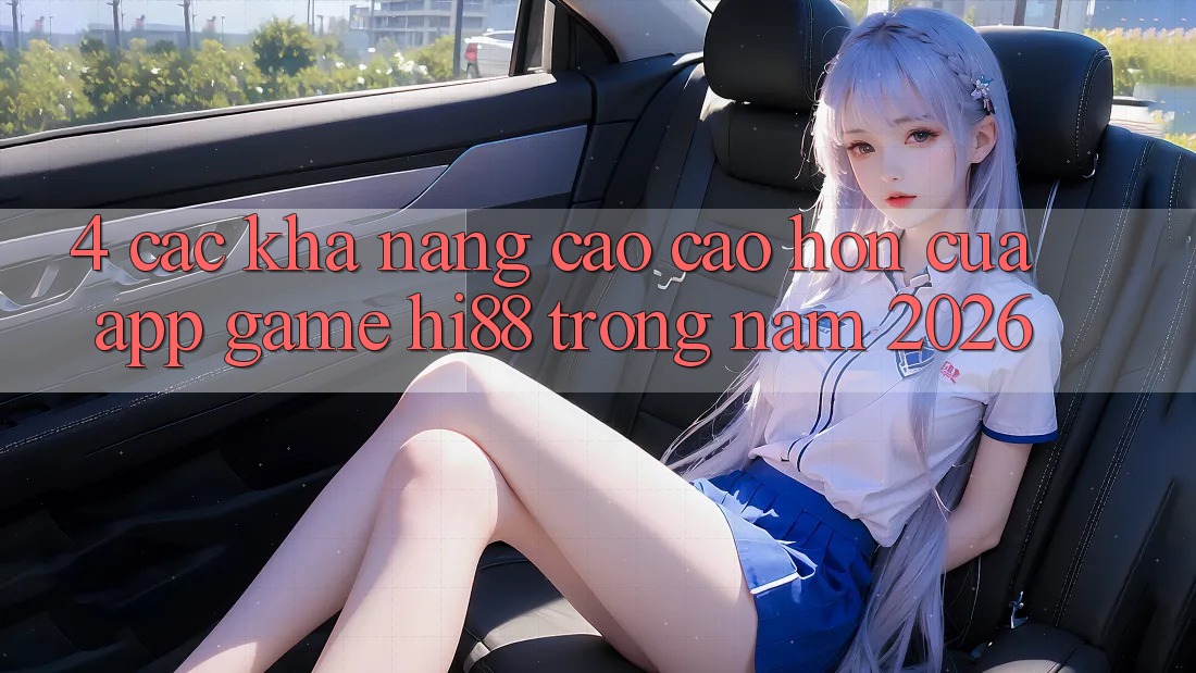 4. Các Khả năng Cao cao hơn Của App Game Hi88 Trong Năm 2026