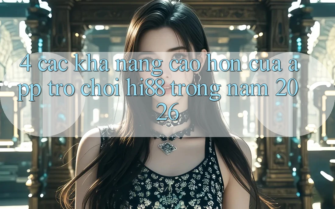 4. Các Khả năng Cao hơn Của App Trò chơi Hi88 Trong Năm 2026 4. Các Khả năng Cao hơn Của App Trò chơi Hi88 Trong Năm 2026