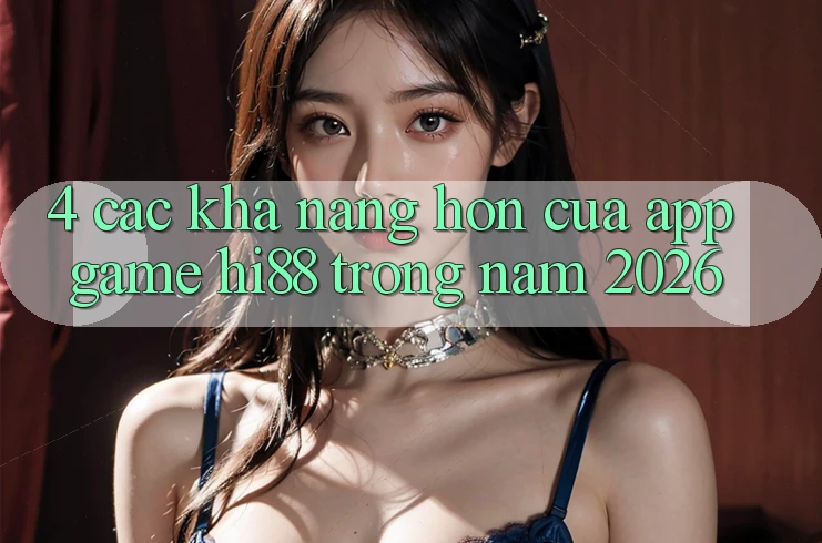 4. Các Khả năng Hơn Của App Game Hi88 Trong Năm 2026 4. Các Khả năng Hơn Của App Game Hi88 Trong Năm 2026
