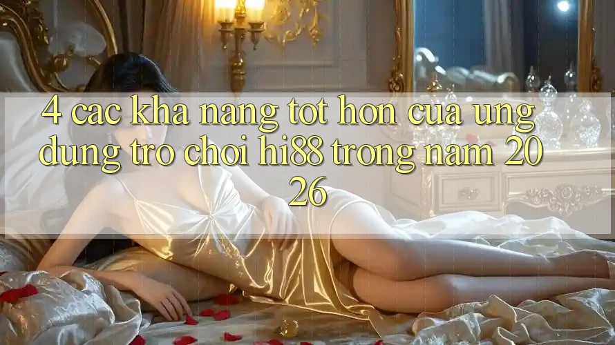 4. Các Khả năng Tốt hơn Của Ứng dụng Trò chơi Hi88 Trong Năm 2026 4. Các Khả năng Tốt hơn Của Ứng dụng Trò chơi Hi88 Trong Năm 2026