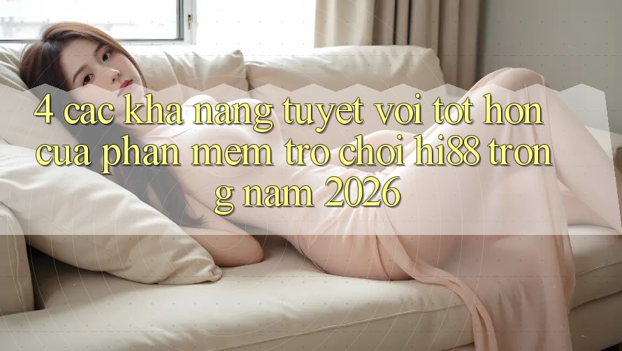 4. Các Khả năng Tuyệt vời tốt hơn Của Phần mềm Trò chơi Hi88 Trong Năm 2026 4. Các Khả năng Tuyệt vời tốt hơn Của Phần mềm Trò chơi Hi88 Trong Năm 2026