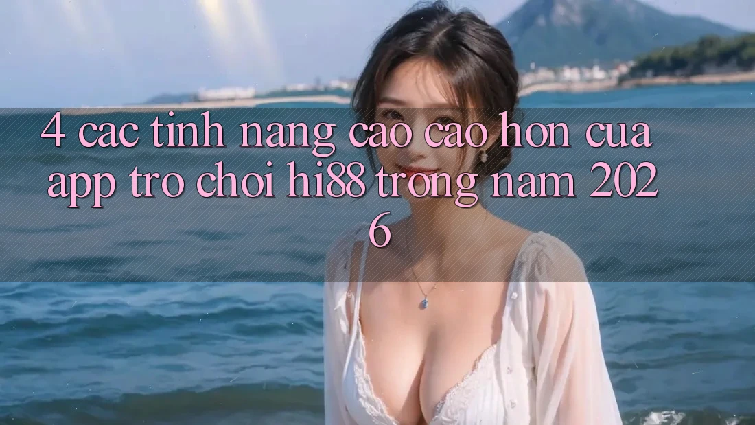 4. Các Tính Năng Cao cao hơn Của App Trò chơi Hi88 Trong Năm 2026