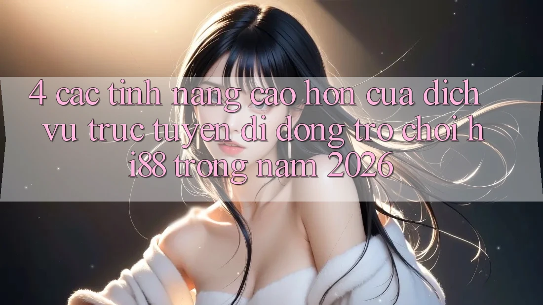 4. Các Tính Năng Cao hơn Của Dịch vụ trực tuyến di động Trò chơi Hi88 Trong Năm 2026