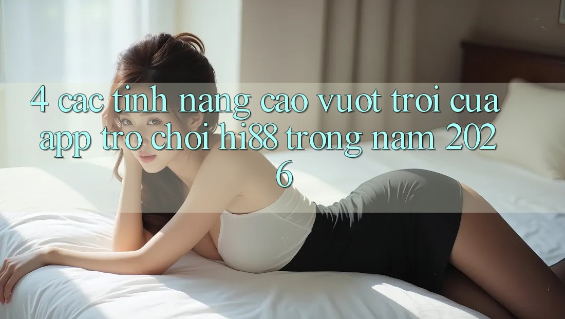 4. Các Tính Năng Cao vượt trội Của App Trò chơi Hi88 Trong Năm 2026