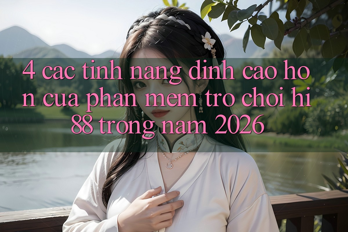 4. Các Tính Năng Đỉnh cao hơn Của Phần mềm Trò chơi Hi88 Trong Năm 2026