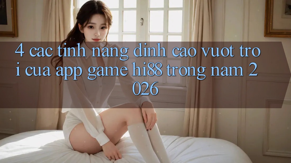 4. Các Tính Năng Đỉnh cao vượt trội Của App Game Hi88 Trong Năm 2026