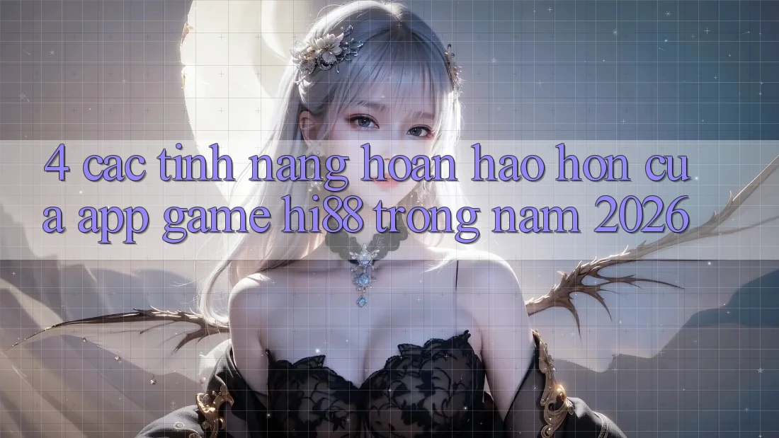 4. Các Tính Năng Hoàn hảo hơn Của App Game Hi88 Trong Năm 2026