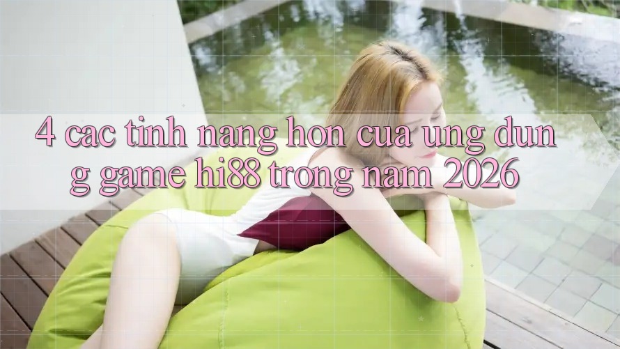 4. Các Tính Năng Hơn Của Ứng dụng Game Hi88 Trong Năm 2026 4. Các Tính Năng Hơn Của Ứng dụng Game Hi88 Trong Năm 2026