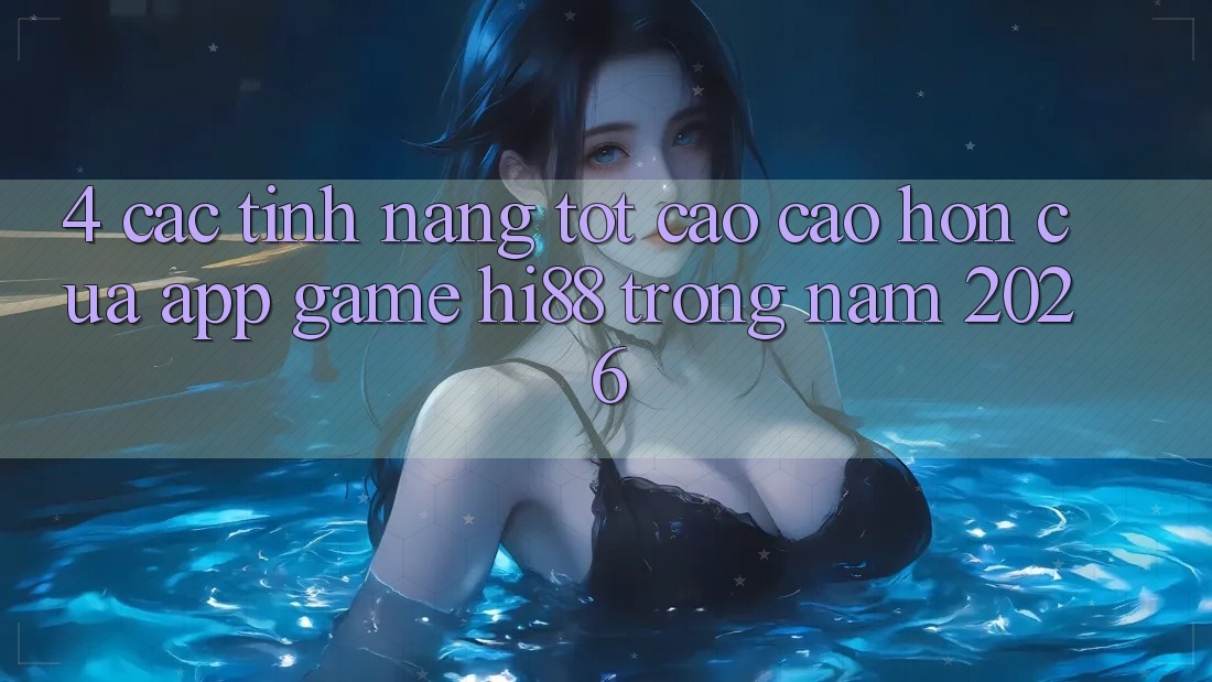4. Các Tính Năng Tốt cao cao hơn Của App Game Hi88 Trong Năm 2026